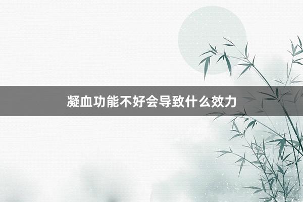 凝血功能不好会导致什么效力