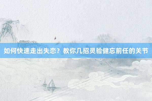 如何快速走出失恋？教你几招灵验健忘前任的关节